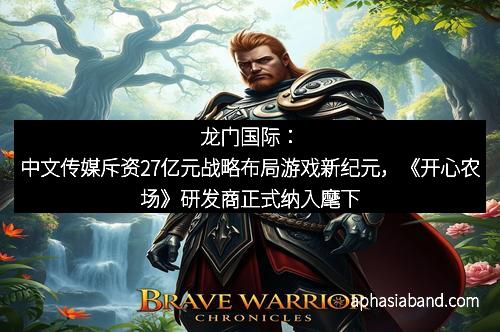 龙门国际：中文传媒斥资27亿元战略布局游戏新纪元，《开心农场》研发商正式纳入麾下